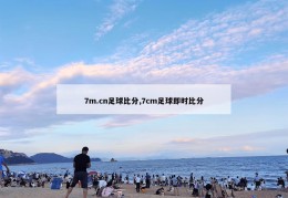 7m.cn足球比分,7cm足球即时比分