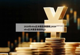 2020年nba总决赛录像回放,2020nba总决赛录像回放g2