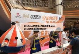 2016nba总决赛g7超清录像,nba2016总决赛g7全场回放