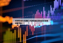 天津权健比分赛程,天津权健足球队最后处理结果怎样了?