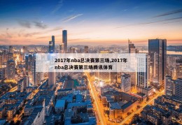 2017年nba总决赛第三场,2017年nba总决赛第三场腾讯体育