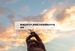 预测比分APP,预测比分的收费的APP合法吗