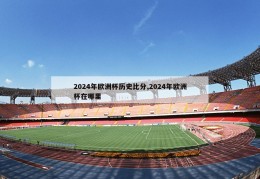 2024年欧洲杯历史比分,2024年欧洲杯在哪里