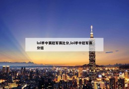 lol季中赛冠军赛比分,lol季中冠军赛分组