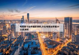 电视那个台转播欧洲杯,什么电视台转播2021欧洲杯