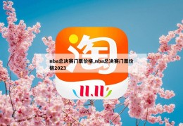 nba总决赛门票价格,nba总决赛门票价格2023