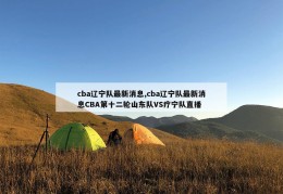 cba辽宁队最新消息,cba辽宁队最新消息CBA第十二轮山东队VS疗宁队直播