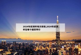 2024年欧洲杯场次安排,2024年欧洲杯在哪个国家举行