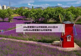 nba常规赛什么时候结束,2021至2022年nba常规赛什么时候开始