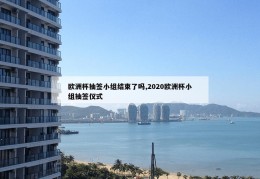 欧洲杯抽签小组结束了吗,2020欧洲杯小组抽签仪式