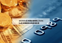 2019nba总决赛全部回放,2019nba总决赛回放全场录像高清