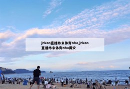 jrkan直播纬来体育nba,jrkan直播纬来体育nba国安