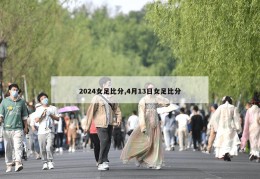 2024女足比分,4月13日女足比分